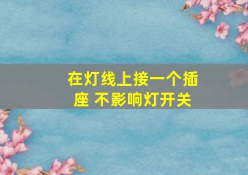 在灯线上接一个插座 不影响灯开关